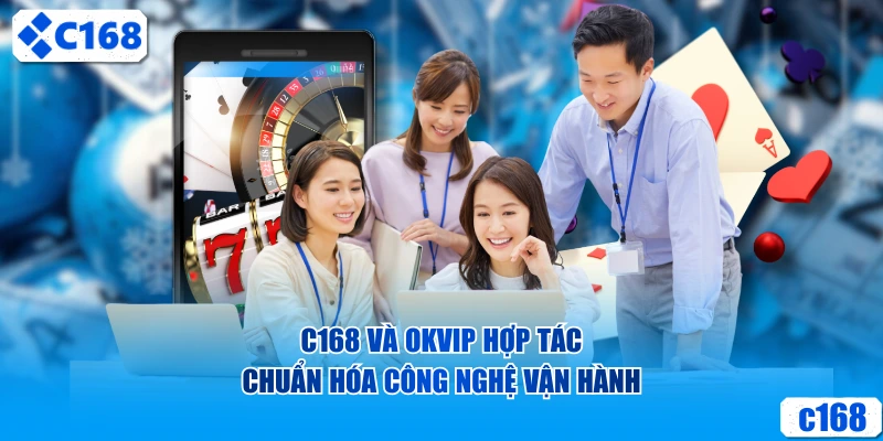C168 và OKVIP hợp tác chuẩn hóa công nghệ vận hành